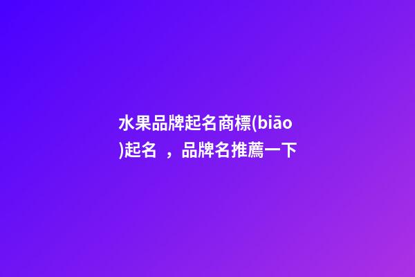 水果品牌起名商標(biāo)起名，品牌名推薦一下